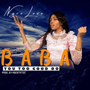 Nyro Love – Baba You Too Good oo