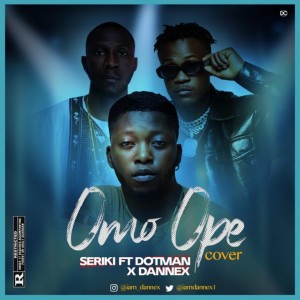 Dannex Ft. Seriki & Dotman – Omo Ope (Cover)