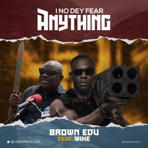 Brown Edu – I No Dey Fear Anything Ft. Wike