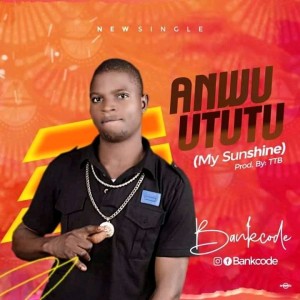 Bankcode – Anwu Ututu (My Sunshine)