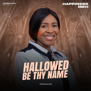 Happiness Ibeh – Hallowed Be Thy Name