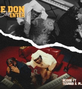Rexxie – E DON STILL ENTER Ft. Tega boi dc & M.J